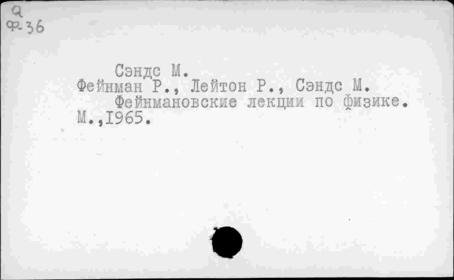 ﻿Сэндс М.
Фейнман Р., Лейтон Р., Сэндс М.
Фейнмановские лекции по физике.
М.,1965.